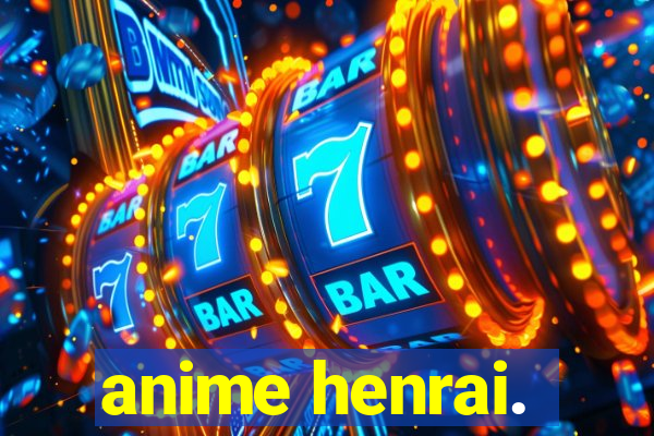 anime henrai.